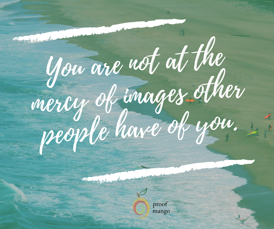 You're Not at the Mercy of Other People's Images of You
